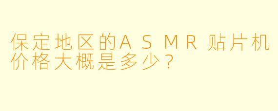 保定地区的ASMR贴片机价格大概是多少？