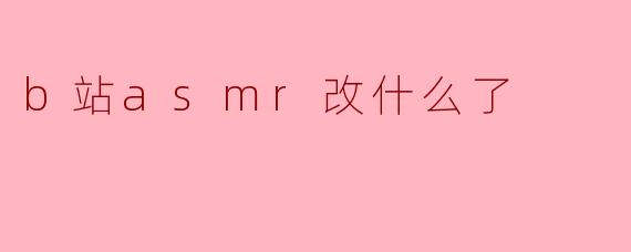 b站asmr改什么了