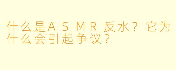 什么是ASMR反水？它为什么会引起争议？