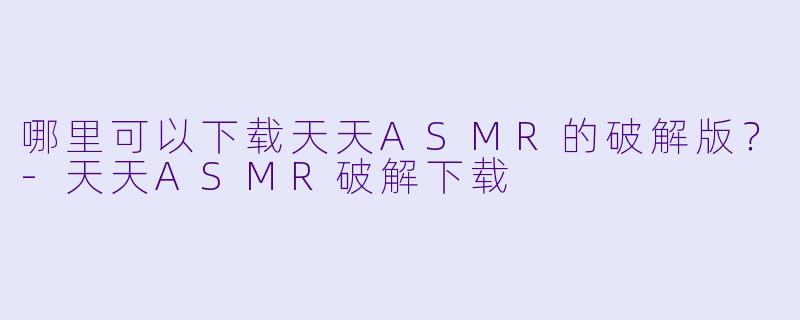 哪里可以下载天天ASMR的破解版?