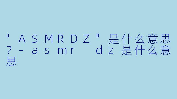 "ASMRDZ"是什么意思?