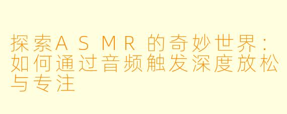 探索ASMR的奇妙世界：如何通过音频触发深度放松与专注