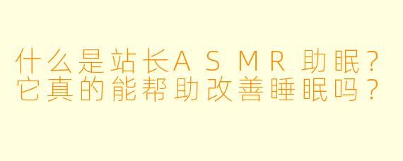 什么是站长ASMR助眠?它真的能帮助改善睡眠吗?