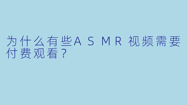 为什么有些ASMR视频需要付费观看?