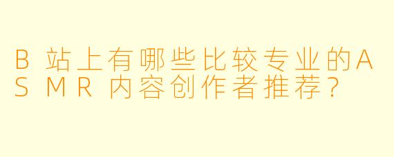 B站上有哪些比较专业的ASMR内容创作者推荐？