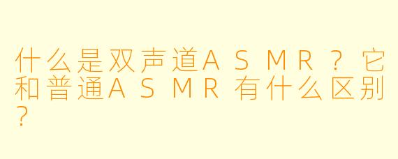 什么是双声道ASMR？它和普通ASMR有什么区别？