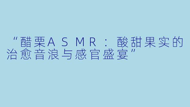 “醋栗ASMR：酸甜果实的治愈音浪与感官盛宴”