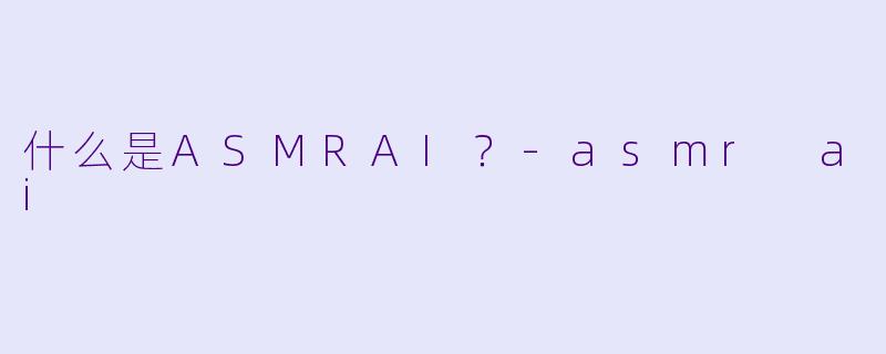 什么是ASMRAI?