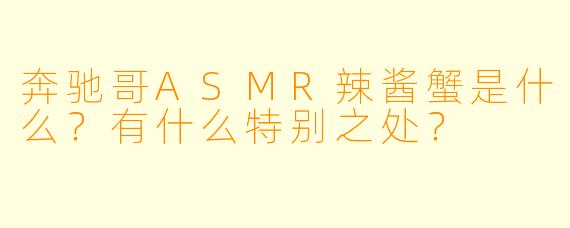 奔驰哥ASMR辣酱蟹是什么?有什么特别之处?
