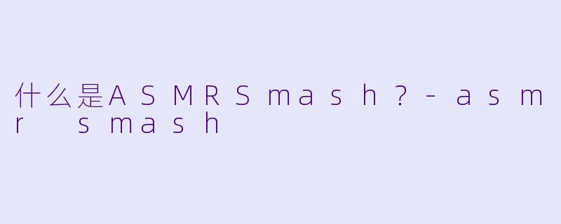 什么是ASMRSmash？-asmr smash