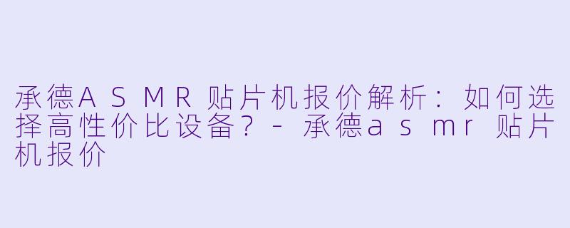 承德ASMR贴片机报价解析:如何选择高性价比设备?