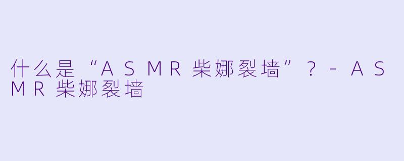 什么是“ASMR柴娜裂墙”?