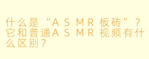什么是“ASMR板砖”？它和普通ASMR视频有什么区别？