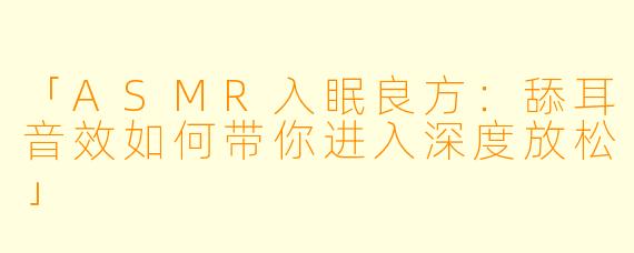 「ASMR入眠良方：舔耳音效如何带你进入深度放松」
