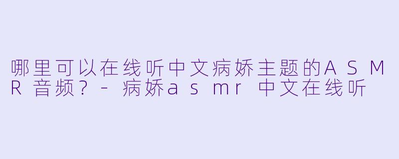 哪里可以在线听中文病娇主题的ASMR音频?