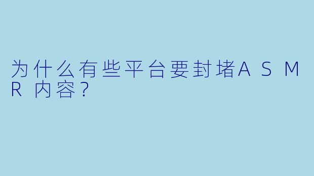 为什么有些平台要封堵ASMR内容？