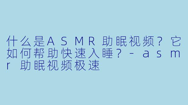 什么是ASMR助眠视频?它如何帮助快速入睡?