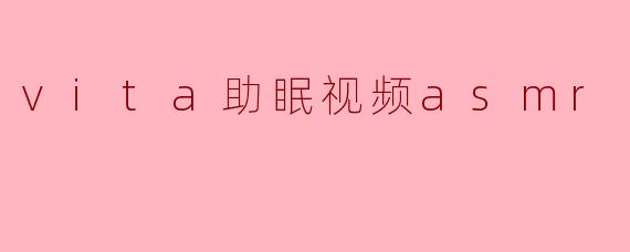vita助眠视频asmr