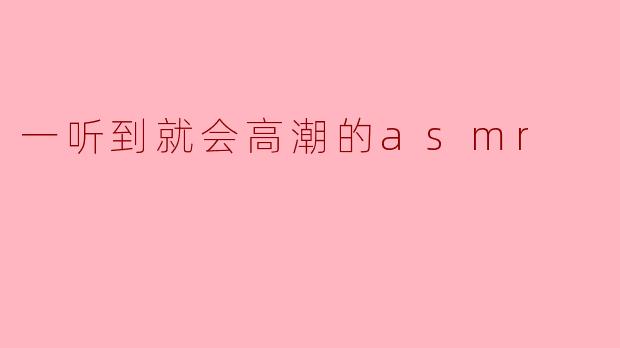 一听到就会高潮的asmr