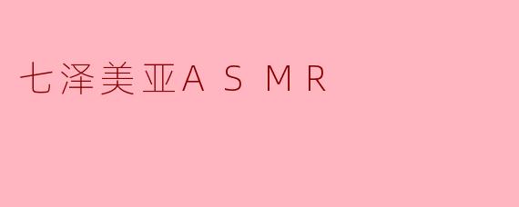 七泽美亚ASMR