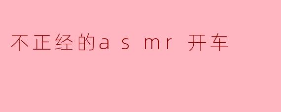 不正经的asmr开车