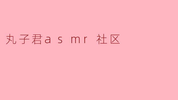 丸子君asmr社区