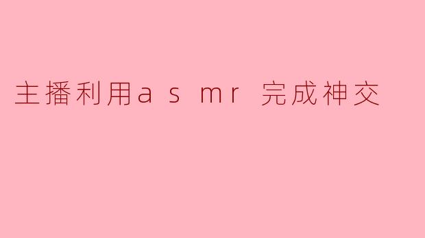 主播利用asmr完成神交