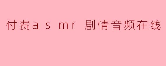 付费asmr剧情音频在线