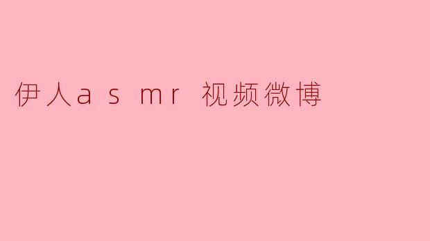 伊人asmr视频微博