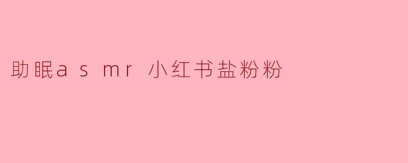 「助眠ASMR神器!小红书爆火的“盐粉粉”到底有多神奇?一夜好眠就靠它!」
