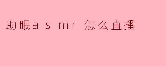 助眠asmr怎么直播