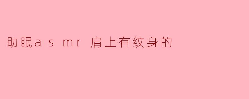 助眠asmr肩上有纹身的