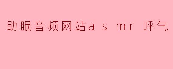 助眠音频网站asmr呼气