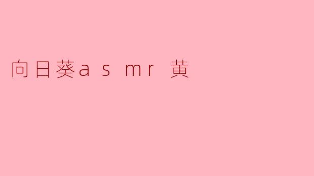 什么是“向日葵ASMR黄”?它有什么特点?