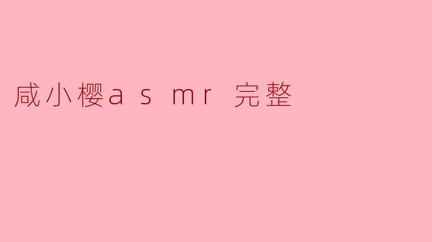 咸小樱asmr完整