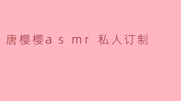 唐樱樱asmr私人订制
