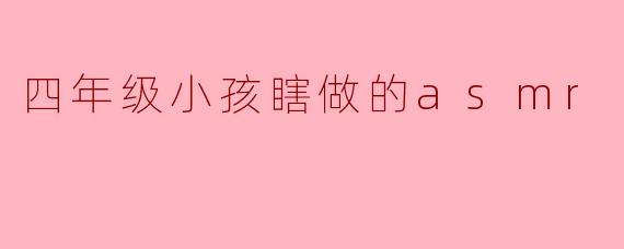 四年级小孩瞎做的asmr