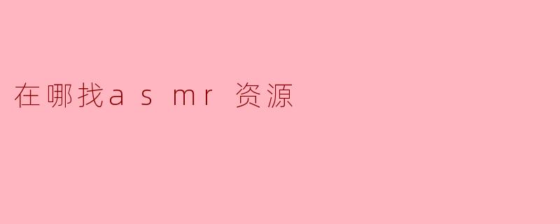 在哪找asmr资源