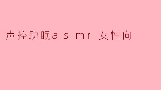 声控助眠asmr女性向