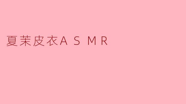 夏茉皮衣ASMR
