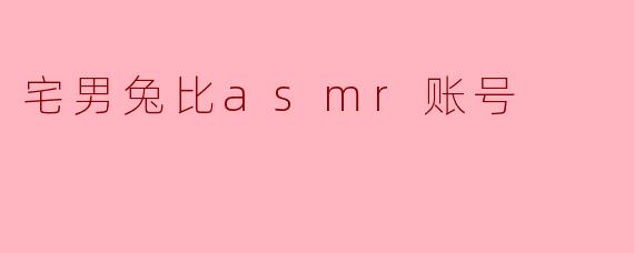 宅男兔比asmr账号