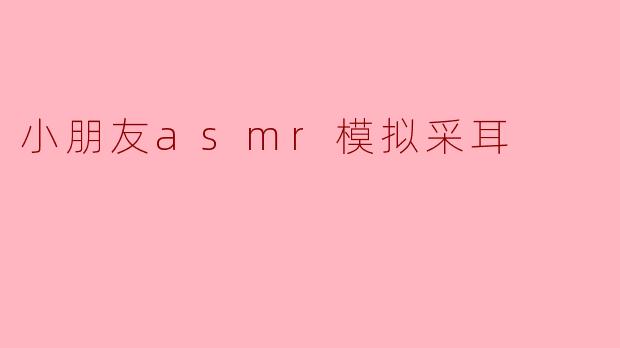 小朋友asmr模拟采耳