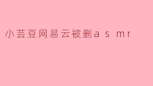 “小芸豆网易云ASMR被删事件:创作自由与平台审核的边界之争”