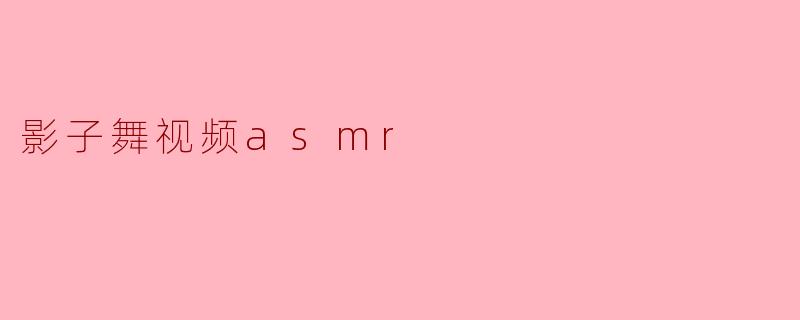 影子舞视频asmr