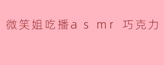 微笑姐吃播asmr巧克力