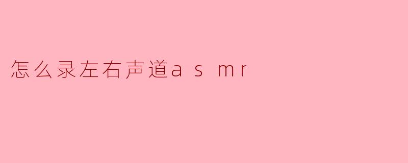 如何录制左右声道的ASMR音频?