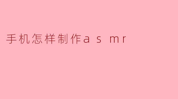 手机怎样制作asmr