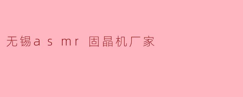 无锡ASMR固晶机厂家:技术创新引领微电子封装新时代