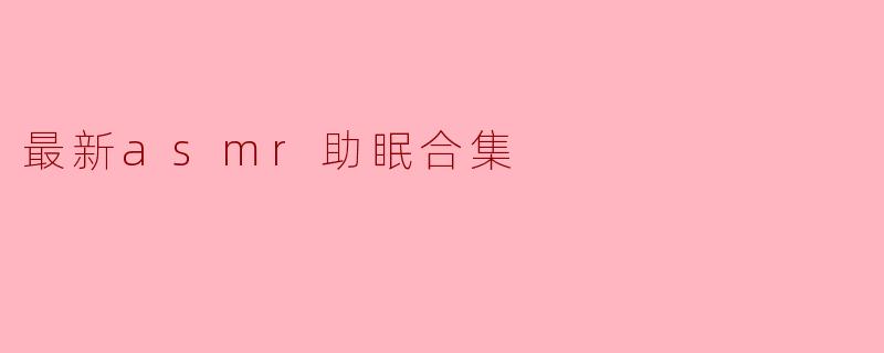 最新asmr助眠合集