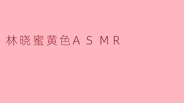 林晓蜜黄色ASMR
